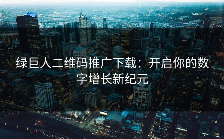 绿巨人二维码推广下载：开启你的数字增长新纪元