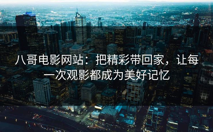 八哥电影网站：把精彩带回家，让每一次观影都成为美好记忆