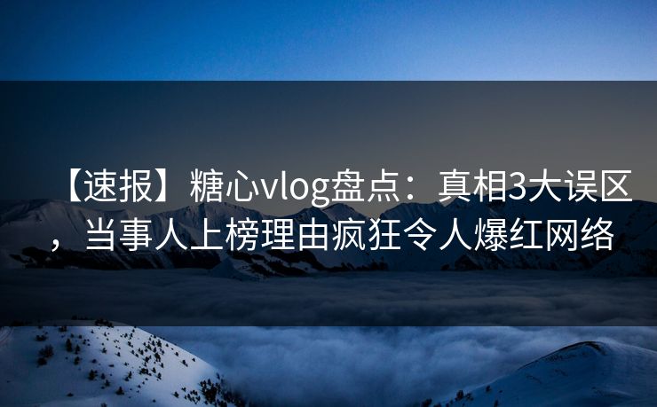 【速报】糖心vlog盘点：真相3大误区，当事人上榜理由疯狂令人爆红网络