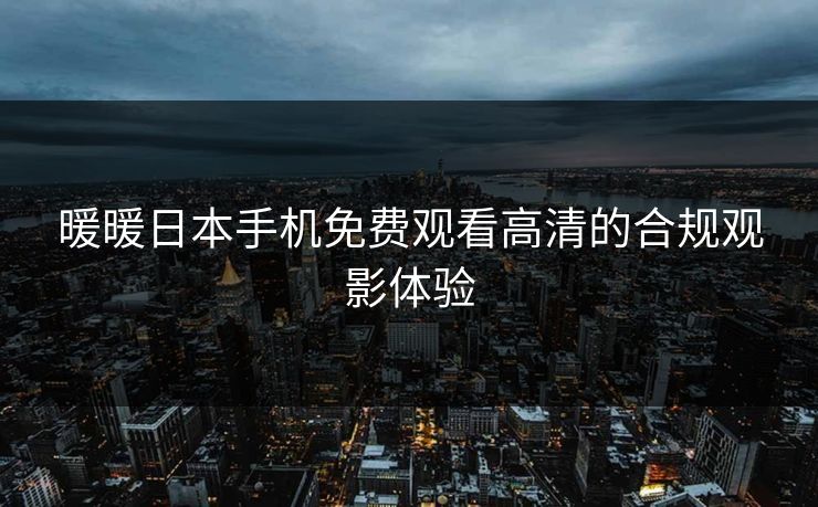 暖暖日本手机免费观看高清的合规观影体验