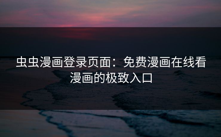 虫虫漫画登录页面：免费漫画在线看漫画的极致入口