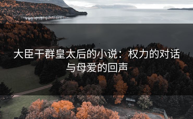 大臣干群皇太后的小说：权力的对话与母爱的回声