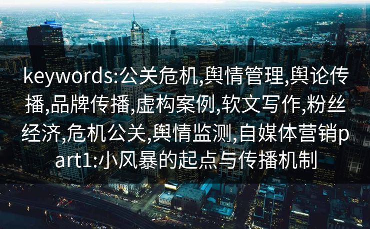 keywords:公关危机,舆情管理,舆论传播,品牌传播,虚构案例,软文写作,粉丝经济,危机公关,舆情监测,自媒体营销part1:小风暴的起点与传播机制 keywords:公关危机,舆情管理,舆论传播,品牌传播,虚构案例,软文写作,粉丝经济,危机公关,舆情监测,自媒体营销part1:小风暴的起点与传播机制
