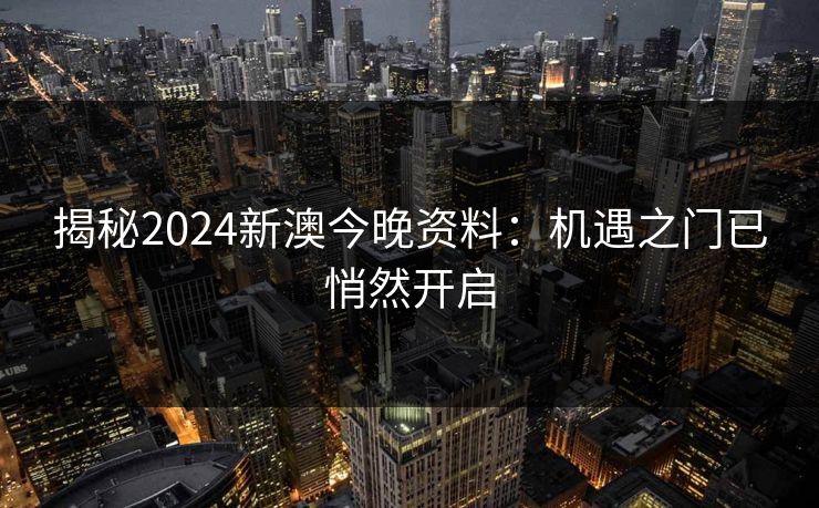 揭秘2024新澳今晚资料:机遇之门已悄然开启 揭秘2024新澳今晚资料:机遇之门已悄然开启