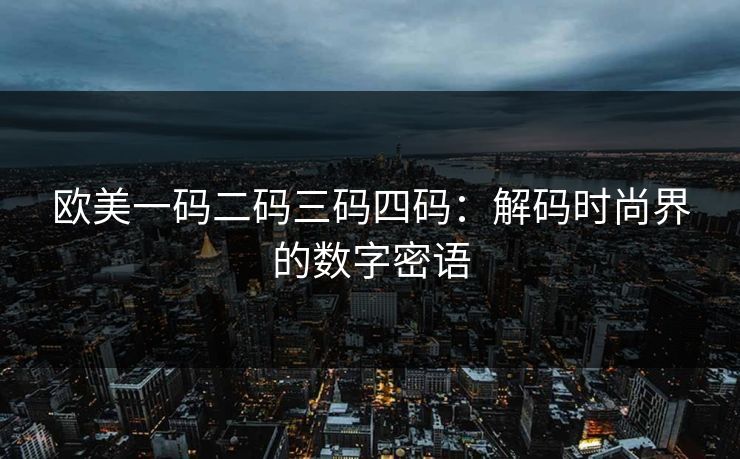 欧美一码二码三码四码：解码时尚界的数字密语